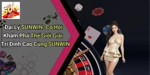 Đại Lý SUNWIN: Cơ Hội Khám Phá Thế Giới Giải Trí Đỉnh Cao Cùng SUNWIN
