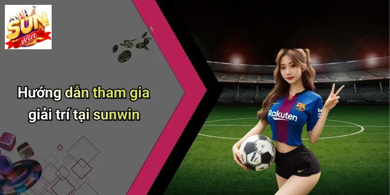 Trang Chủ 12 huong-dan-tham-gia-giai-tri-tai-sunwin