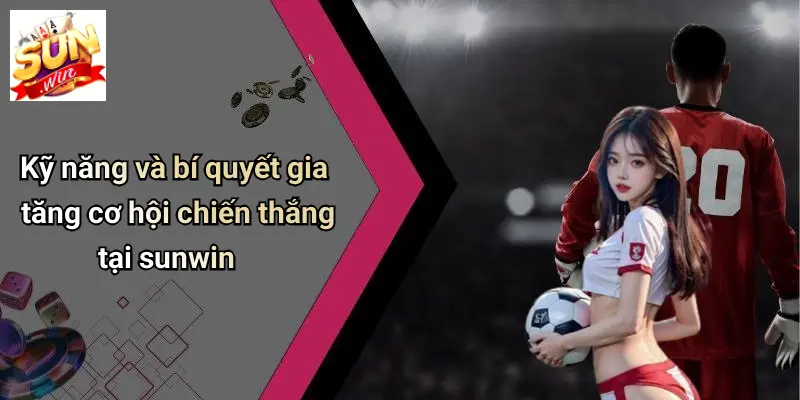 Trang Chủ 13 ky-nang-va-bi-quyet-gia-tang-co-hoi-chien-thang-tai-sunwin