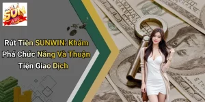 Rút Tiền SUNWIN: Khám Phá Chức Năng Và Thuận Tiện Giao Dịch